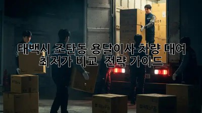 태백시 조탄동 용달이사 차량 대여: 최저가 비교 & 전략 가이드