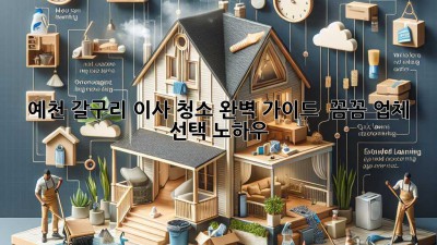 예천 갈구리 이사 청소 완벽 가이드 ✨ 꼼꼼 업체 선택 노하우!
