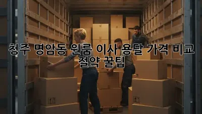 청주 명암동 원룸 이사? 용달 가격 비교 & 절약 꿀팁!