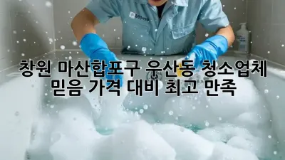 창원 마산합포구 우산동 청소업체 믿음✨ 가격 대비 최고 만족!